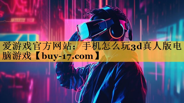 手机怎么玩3d真人版电脑游戏