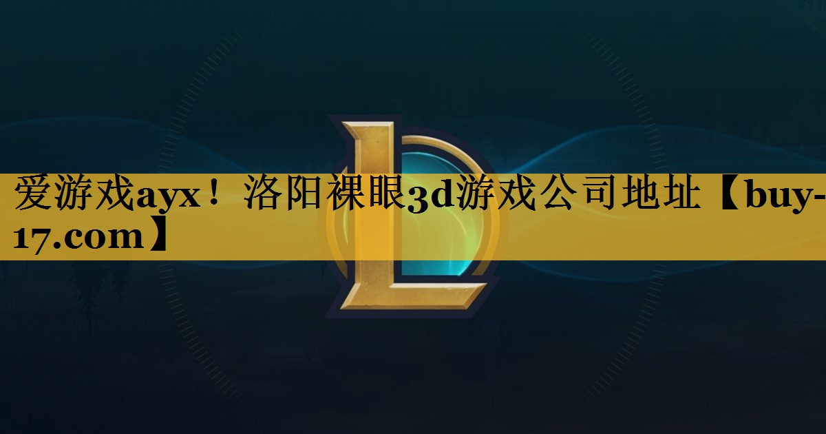 洛阳裸眼3d游戏公司地址 洛阳裸眼3d游戏公司地址