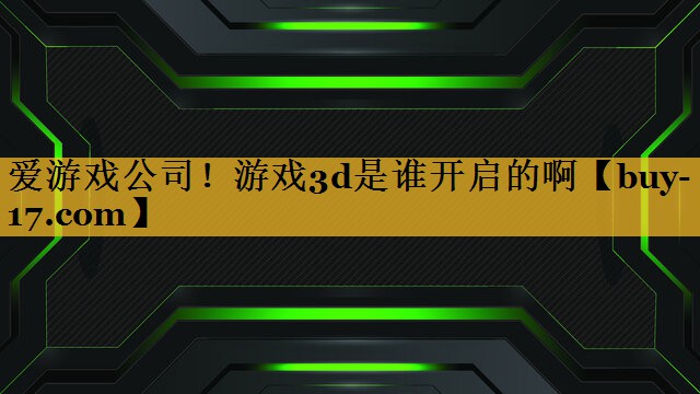 游戏3d是谁开启的啊