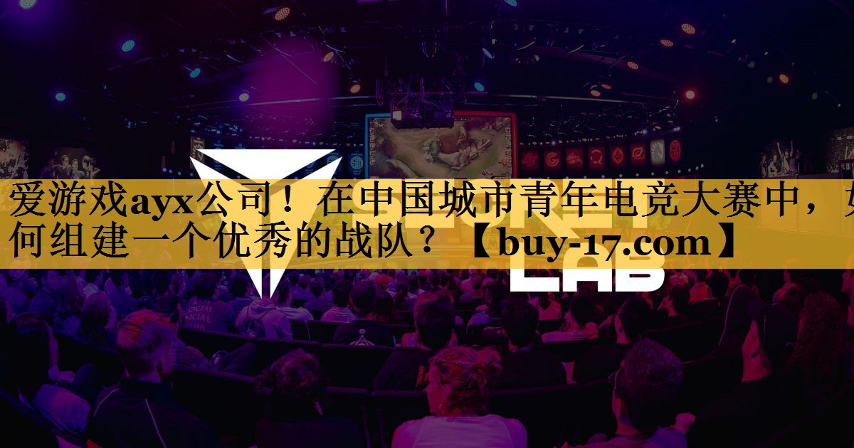 在中国城市青年电竞大赛中，如何组建一个优秀的战队？