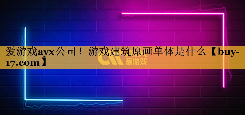 游戏建筑原画单体是什么 游戏建筑原画单体是什么