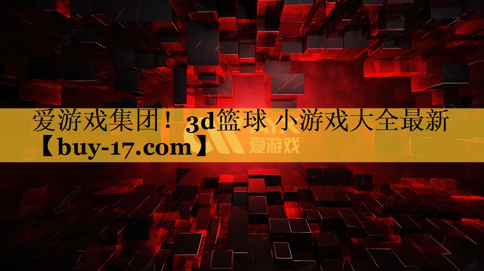 3d篮球 小游戏大全最新 3d篮球 小游戏大全最新