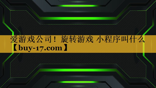 旋转游戏 小程序叫什么 旋转游戏 小程序叫什么