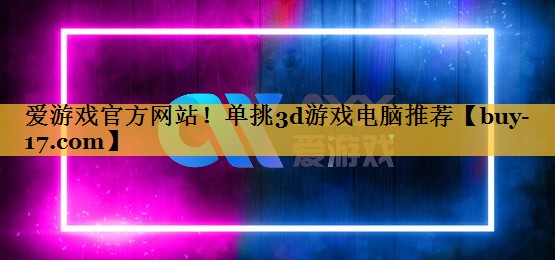 单挑3d游戏电脑推荐 单挑3d游戏电脑推荐