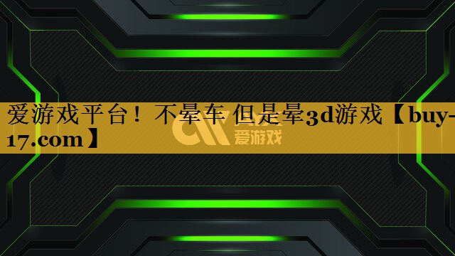不晕车 但是晕3d游戏 不晕车 但是晕3d游戏