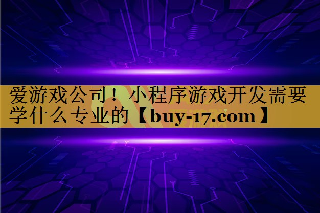 小程序游戏开发需要学什么专业的